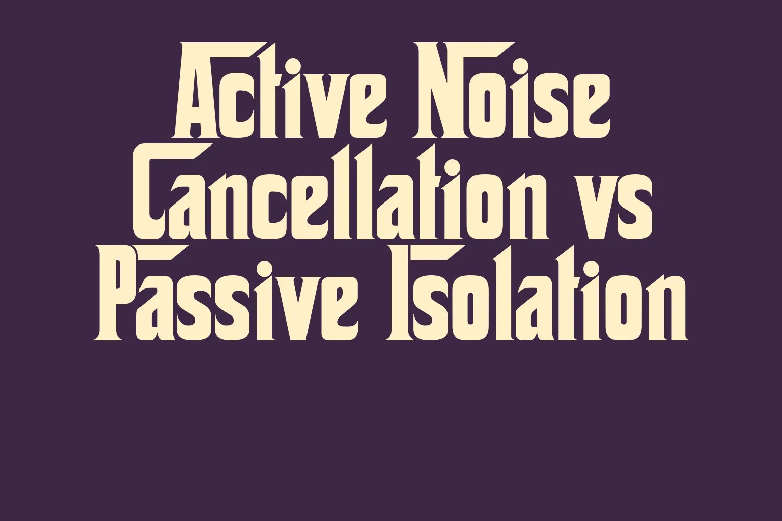 active-noise-cancellation-vs-passive-isolation