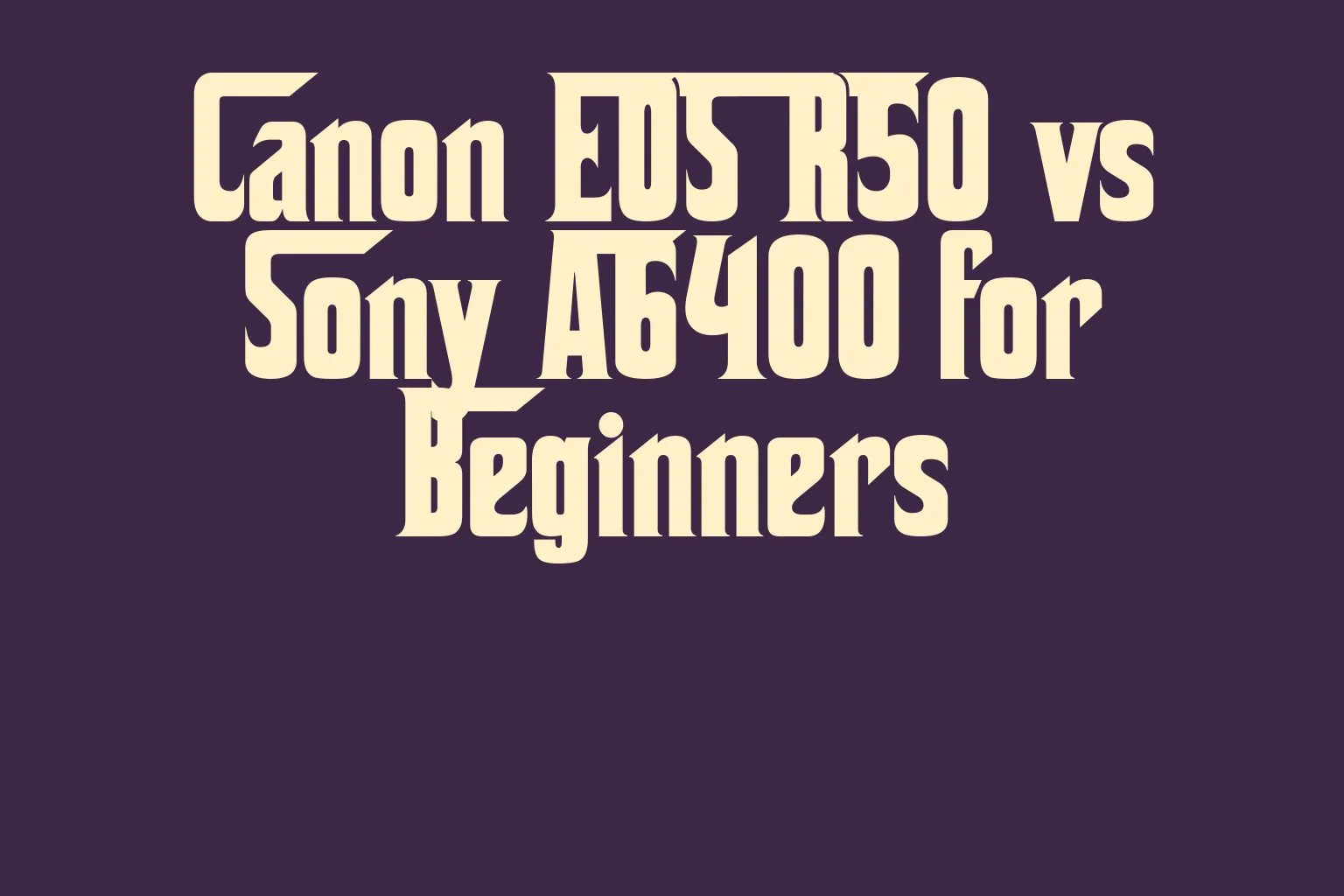 canon-eos-r50-vs-sony-a6400-for-beginners