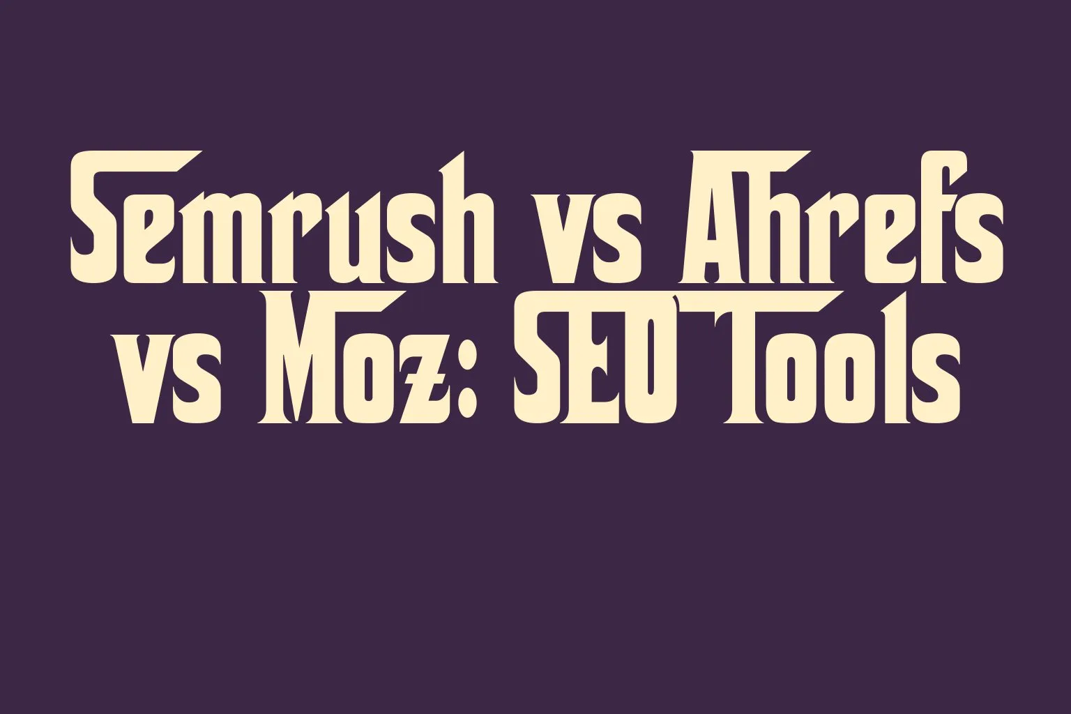 semrush-vs-ahrefs-vs-moz-seo-tools