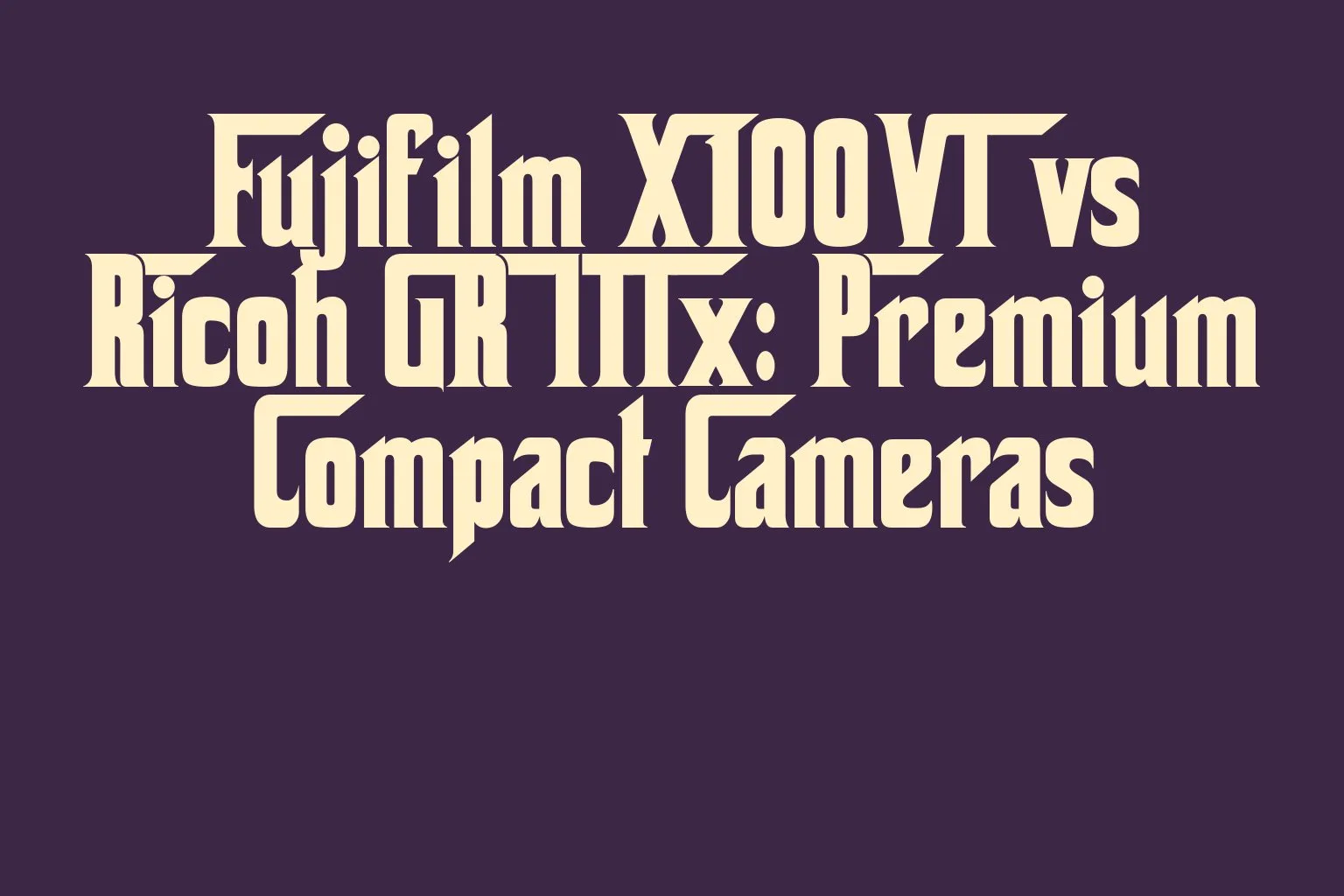 fujifilm-x100vi-vs-ricoh-gr-iiix-premium-compact-cameras