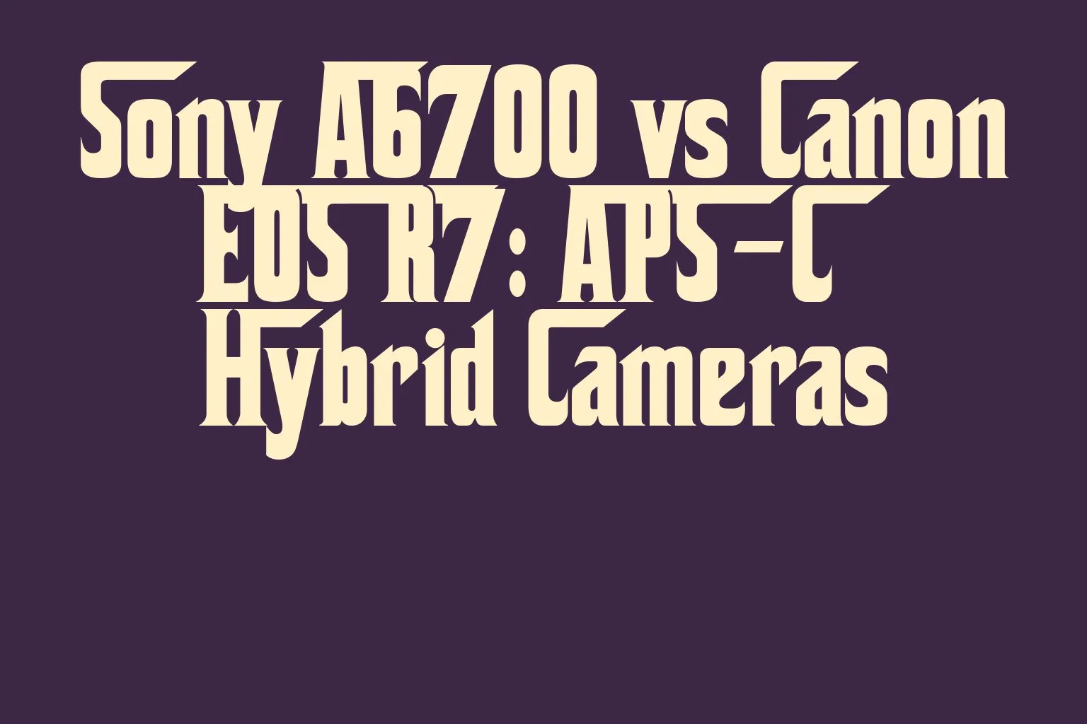 sony-a6700-vs-canon-eos-r7-aps-c-hybrid-cameras