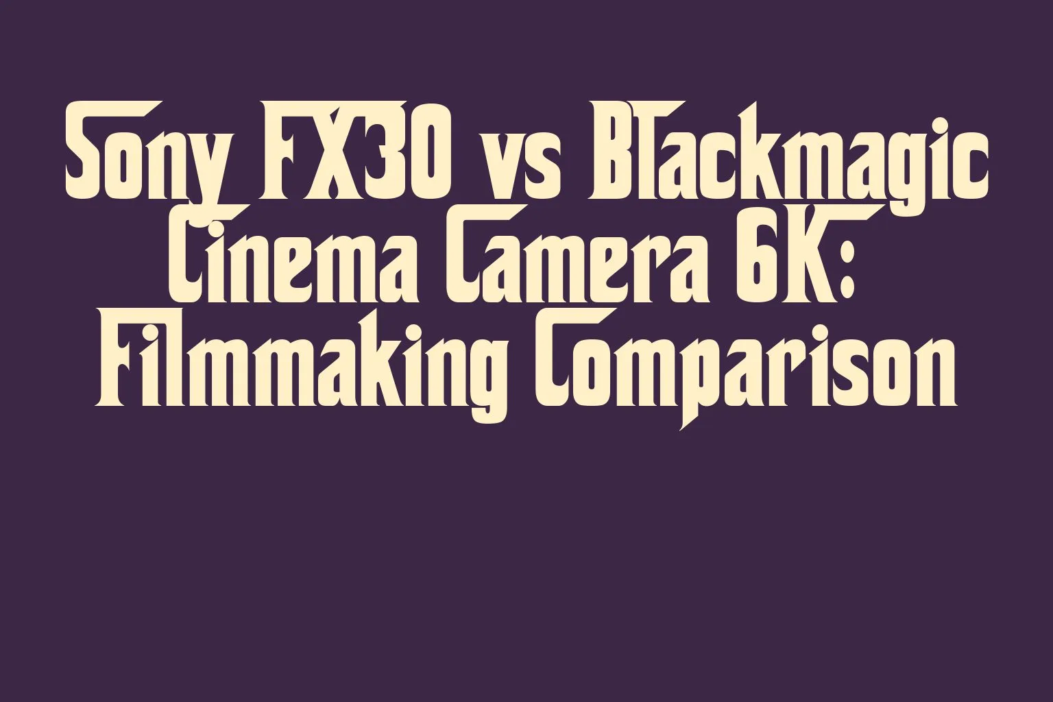 sony-fx30-vs-blackmagic-cinema-camera-6k-filmmaking-comparison